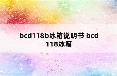 bcd118b冰箱说明书 bcd118冰箱